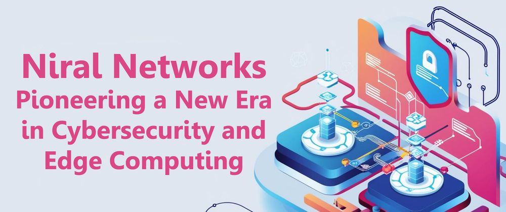 Cover image for Niral Networks: Pioneering a New Era in Cybersecurity and Edge Computing